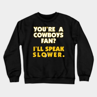 You're A Cowboys Fan? I'll Speak Slower. Crewneck Sweatshirt